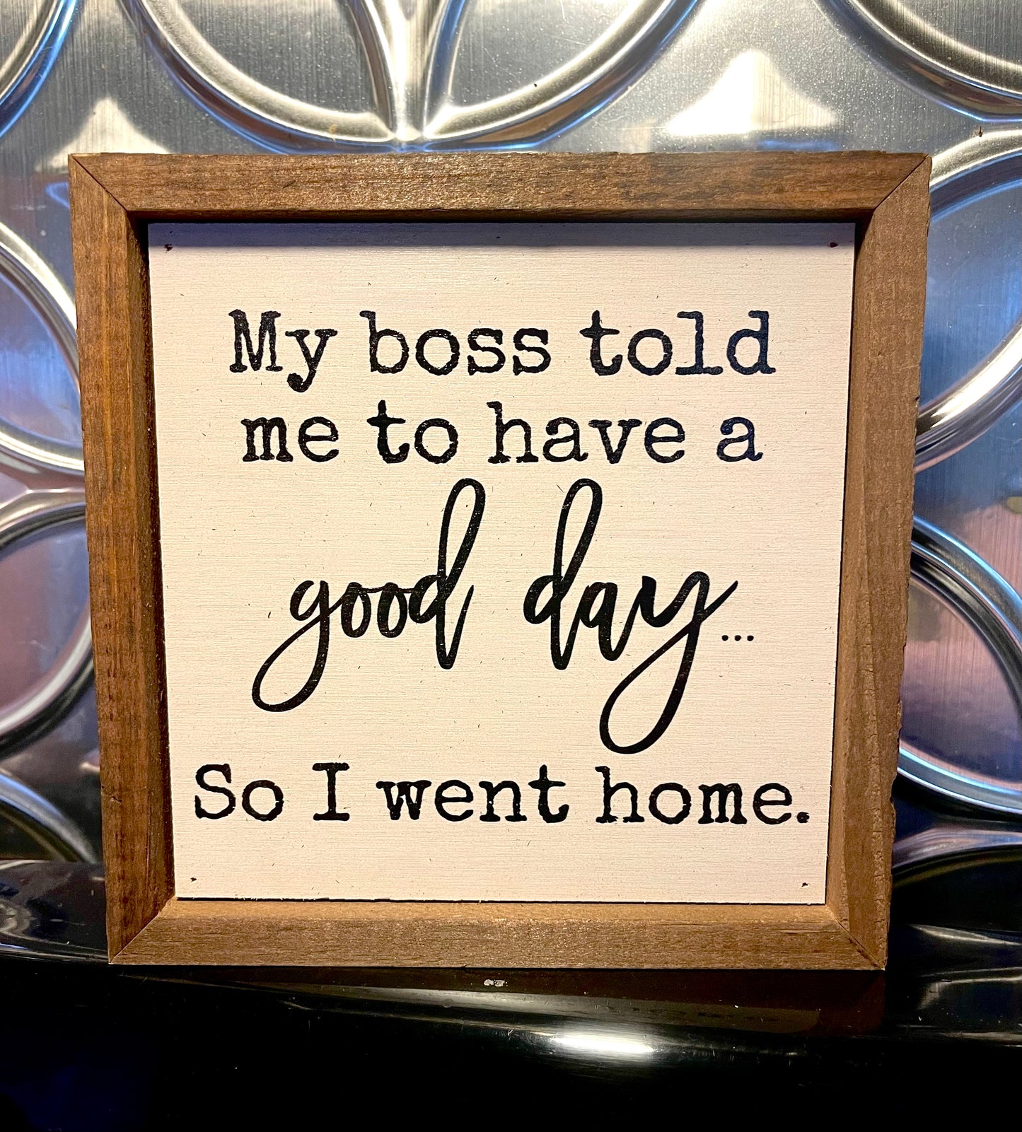 My Boss Told Me... 6x6 Sign